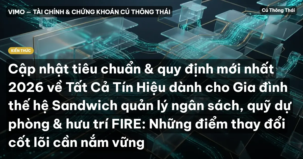 Cập nhật tiêu chuẩn & quy định mới nhất 2026 về Tất Cả Tín Hiệu dành cho Gia đình thế hệ Sandwich quản lý ngân sách, quỹ dự phòng & hưu trí FIRE: Những điểm thay đổi cốt lõi cần nắm vững
