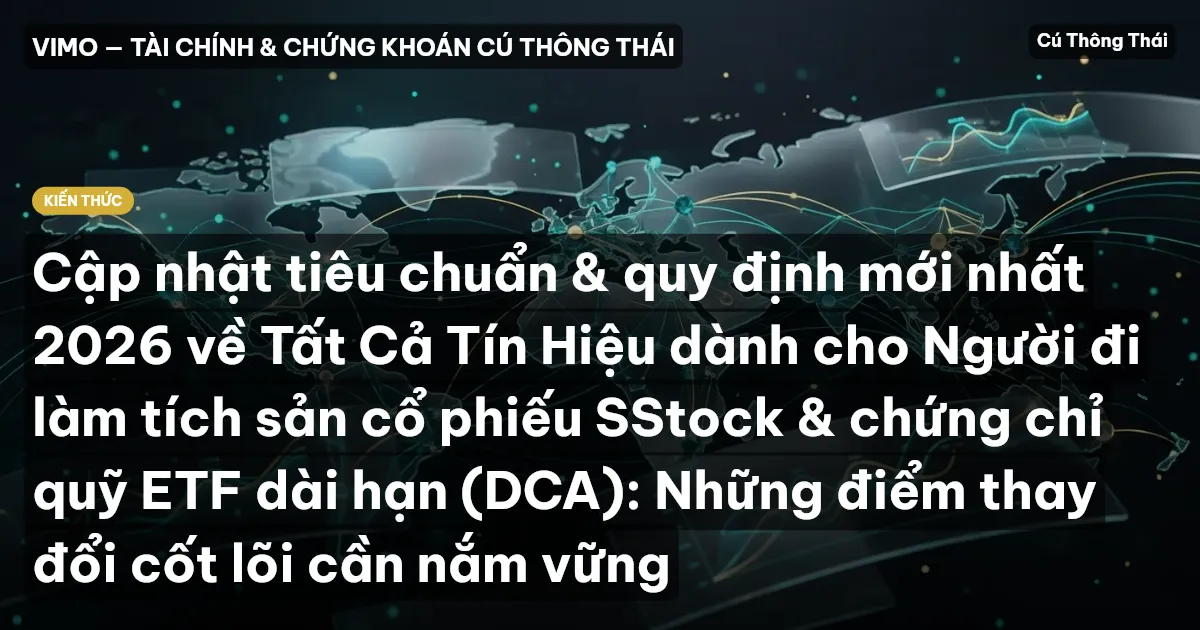 Cập nhật tiêu chuẩn & quy định mới nhất 2026 về Tất Cả Tín Hiệu dành cho Người đi làm tích sản cổ phiếu SStock & chứng chỉ quỹ ETF dài hạn (DCA): Những điểm thay đổi cốt lõi cần nắm vững