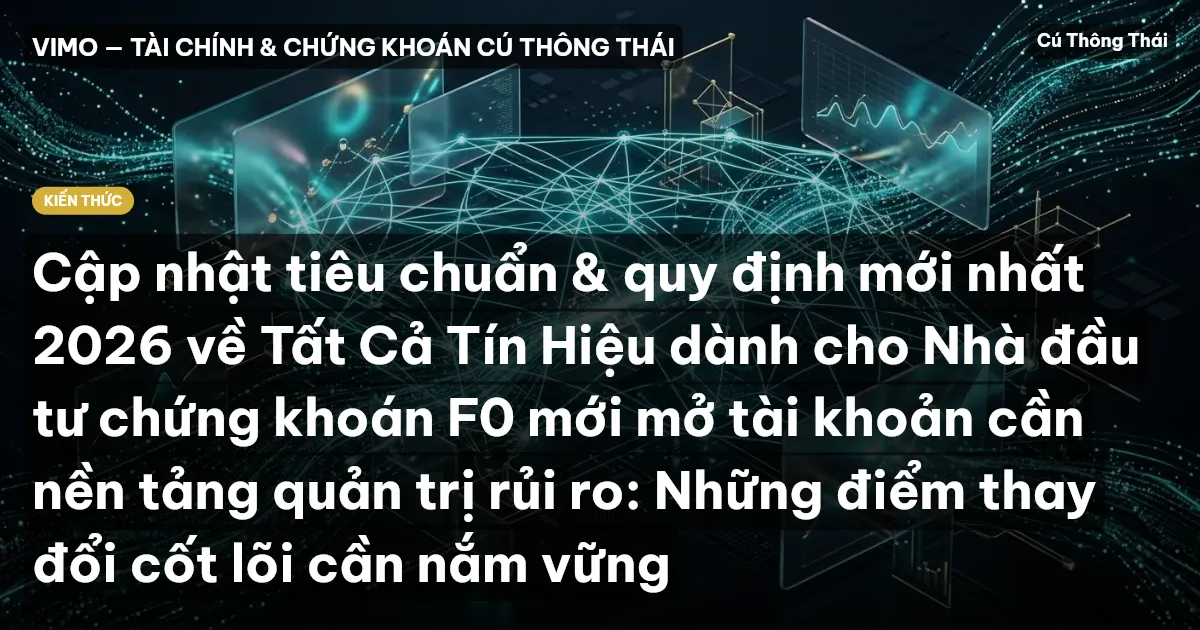 Cập nhật tiêu chuẩn & quy định mới nhất 2026 về Tất Cả Tín Hiệu dành cho Nhà đầu tư chứng khoán F0 mới mở tài khoản cần nền tảng quản trị rủi ro: Những điểm thay đổi cốt lõi cần nắm vững