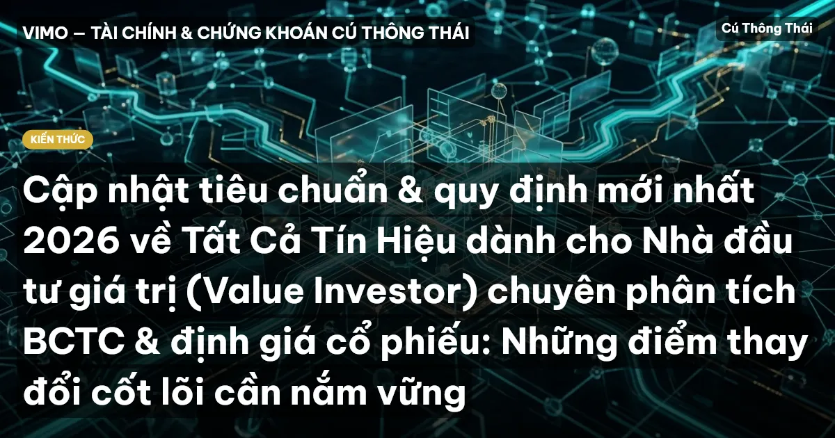 Cập nhật tiêu chuẩn & quy định mới nhất 2026 về Tất Cả Tín Hiệu dành cho Nhà đầu tư giá trị (Value Investor) chuyên phân tích BCTC & định giá cổ phiếu: Những điểm thay đổi cốt lõi cần nắm vững