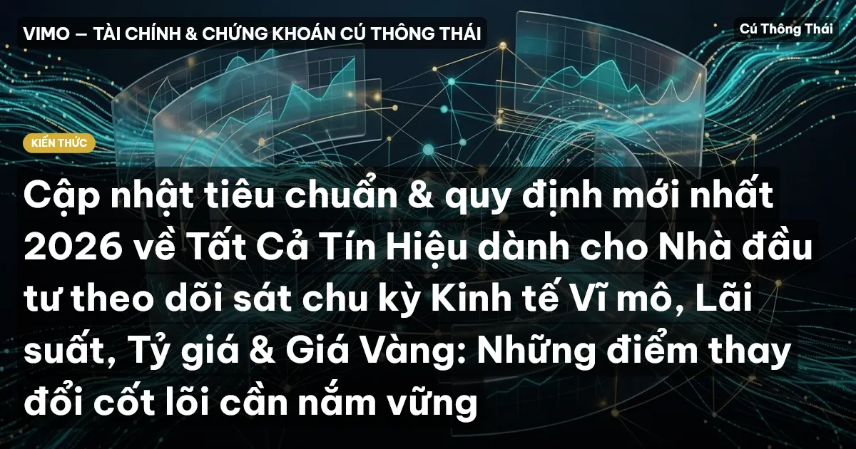 Cập nhật tiêu chuẩn & quy định mới nhất 2026 về Tất Cả Tín Hiệu dành cho Nhà đầu tư theo dõi sát chu kỳ Kinh tế Vĩ mô, Lãi suất, Tỷ giá & Giá Vàng: Những điểm thay đổi cốt lõi cần nắm vững