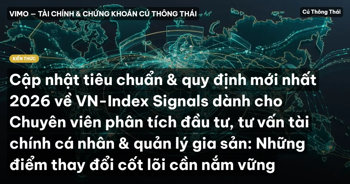 Cập nhật tiêu chuẩn & quy định mới nhất 2026 về VN-Index Signals dành cho Chuyên viên phân tích đầu tư, tư vấn tài chính cá nhân & quản lý gia sản: Những điểm thay đổi cốt lõi cần nắm vững