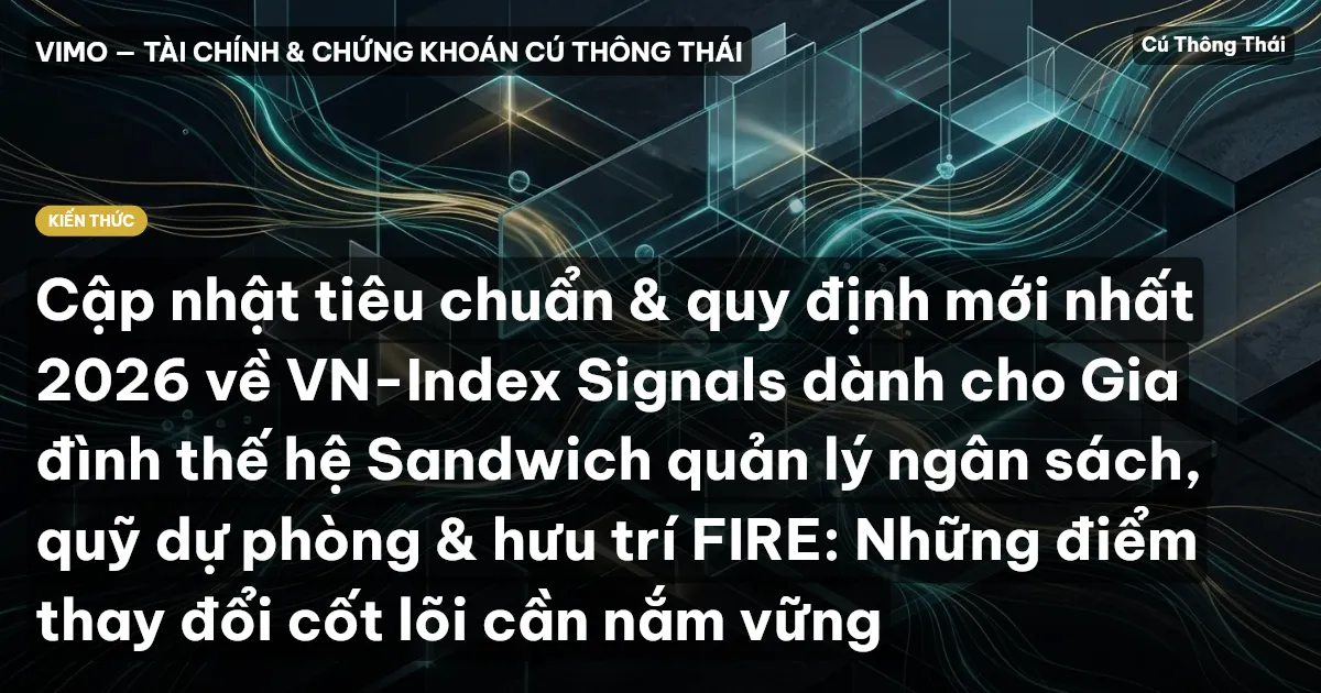 Cập nhật tiêu chuẩn & quy định mới nhất 2026 về VN-Index Signals dành cho Gia đình thế hệ Sandwich quản lý ngân sách, quỹ dự phòng & hưu trí FIRE: Những điểm thay đổi cốt lõi cần nắm vững