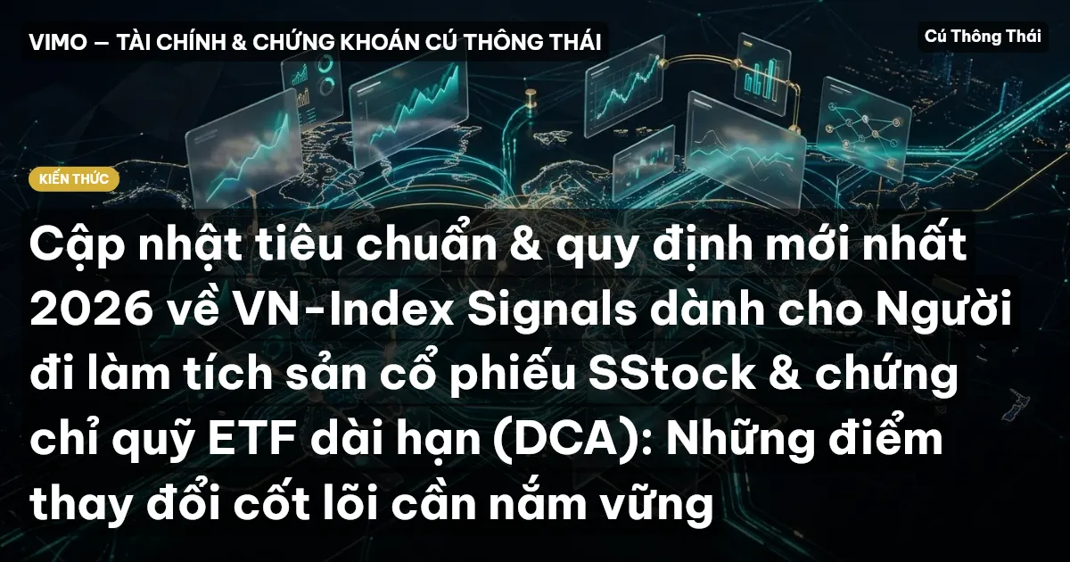 Cập nhật tiêu chuẩn & quy định mới nhất 2026 về VN-Index Signals dành cho Người đi làm tích sản cổ phiếu SStock & chứng chỉ quỹ ETF dài hạn (DCA): Những điểm thay đổi cốt lõi cần nắm vững