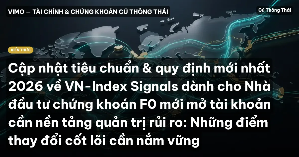 Cập nhật tiêu chuẩn & quy định mới nhất 2026 về VN-Index Signals dành cho Nhà đầu tư chứng khoán F0 mới mở tài khoản cần nền tảng quản trị rủi ro: Những điểm thay đổi cốt lõi cần nắm vững