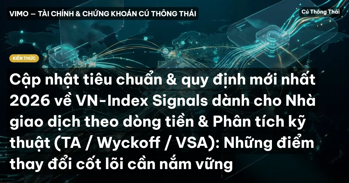 Cập nhật tiêu chuẩn & quy định mới nhất 2026 về VN-Index Signals dành cho Nhà giao dịch theo dòng tiền & Phân tích kỹ thuật (TA / Wyckoff / VSA): Những điểm thay đổi cốt lõi cần nắm vững