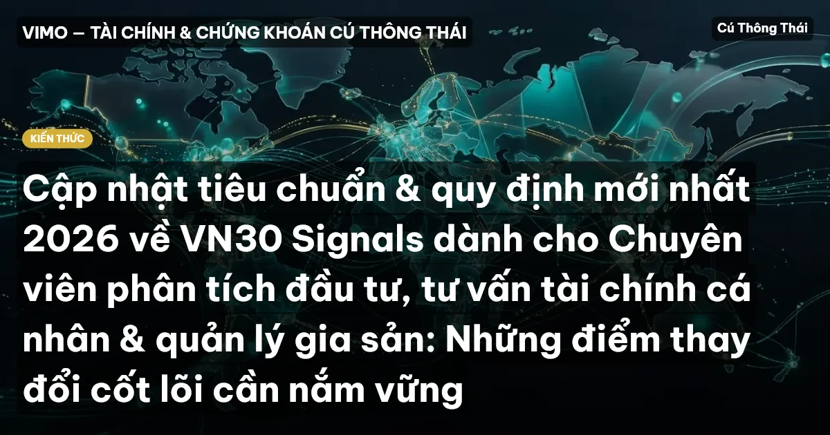 Cập nhật tiêu chuẩn & quy định mới nhất 2026 về VN30 Signals dành cho Chuyên viên phân tích đầu tư, tư vấn tài chính cá nhân & quản lý gia sản: Những điểm thay đổi cốt lõi cần nắm vững