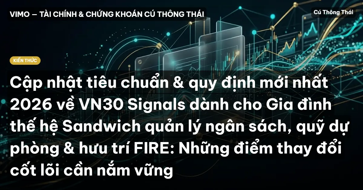 Cập nhật tiêu chuẩn & quy định mới nhất 2026 về VN30 Signals dành cho Gia đình thế hệ Sandwich quản lý ngân sách, quỹ dự phòng & hưu trí FIRE: Những điểm thay đổi cốt lõi cần nắm vững