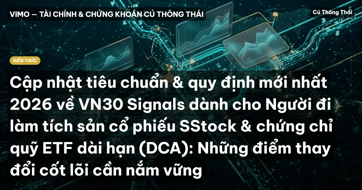Cập nhật tiêu chuẩn & quy định mới nhất 2026 về VN30 Signals dành cho Người đi làm tích sản cổ phiếu SStock & chứng chỉ quỹ ETF dài hạn (DCA): Những điểm thay đổi cốt lõi cần nắm vững
