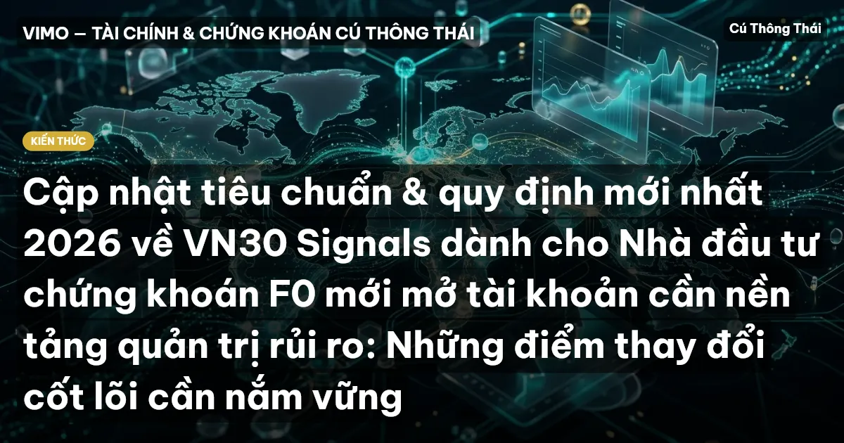 Cập nhật tiêu chuẩn & quy định mới nhất 2026 về VN30 Signals dành cho Nhà đầu tư chứng khoán F0 mới mở tài khoản cần nền tảng quản trị rủi ro: Những điểm thay đổi cốt lõi cần nắm vững