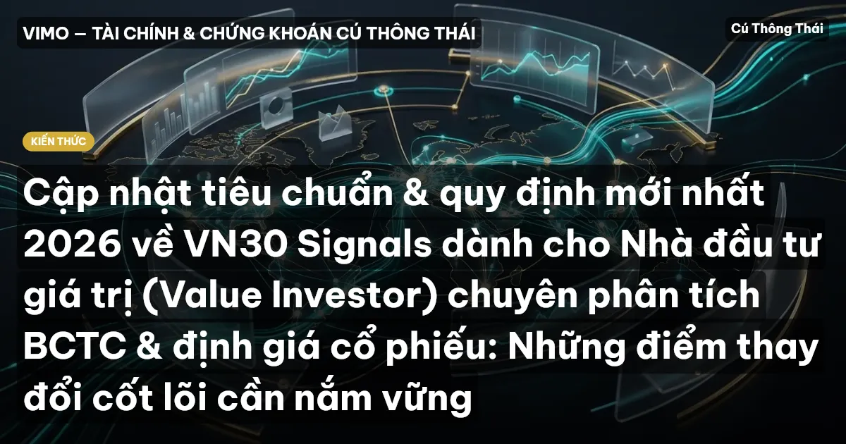 Cập nhật tiêu chuẩn & quy định mới nhất 2026 về VN30 Signals dành cho Nhà đầu tư giá trị (Value Investor) chuyên phân tích BCTC & định giá cổ phiếu: Những điểm thay đổi cốt lõi cần nắm vững