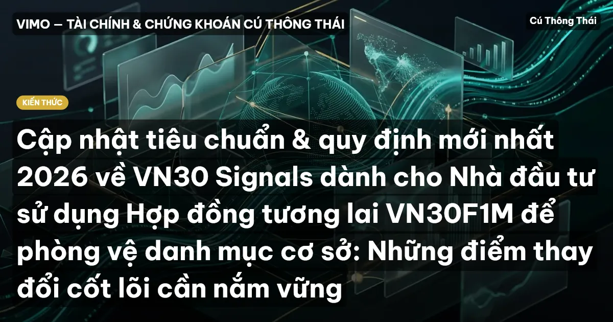 Cập nhật tiêu chuẩn & quy định mới nhất 2026 về VN30 Signals dành cho Nhà đầu tư sử dụng Hợp đồng tương lai VN30F1M để phòng vệ danh mục cơ sở: Những điểm thay đổi cốt lõi cần nắm vững