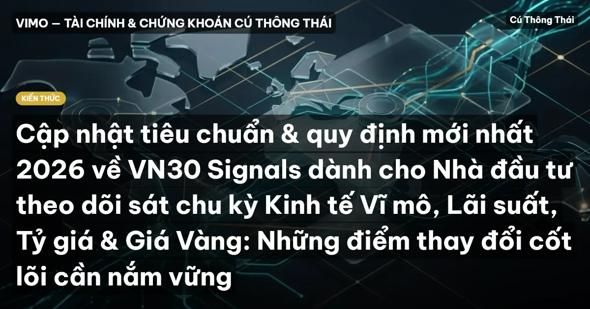 Cập nhật tiêu chuẩn & quy định mới nhất 2026 về VN30 Signals dành cho Nhà đầu tư theo dõi sát chu kỳ Kinh tế Vĩ mô, Lãi suất, Tỷ giá & Giá Vàng: Những điểm thay đổi cốt lõi cần nắm vững