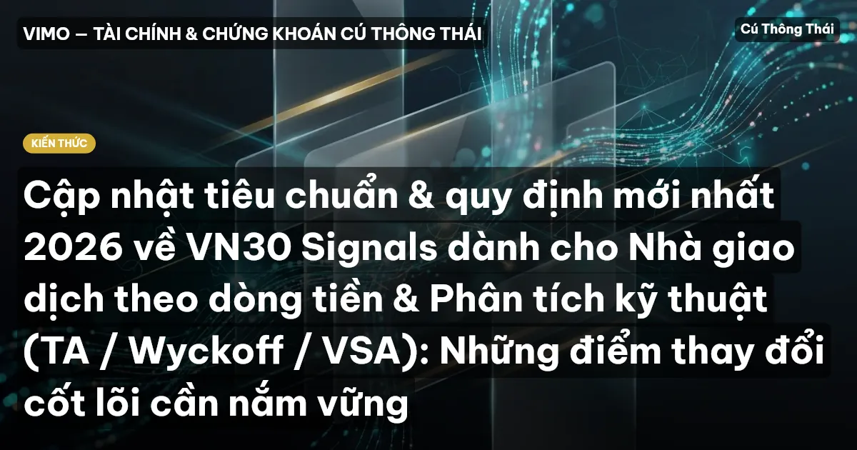 Cập nhật tiêu chuẩn & quy định mới nhất 2026 về VN30 Signals dành cho Nhà giao dịch theo dòng tiền & Phân tích kỹ thuật (TA / Wyckoff / VSA): Những điểm thay đổi cốt lõi cần nắm vững