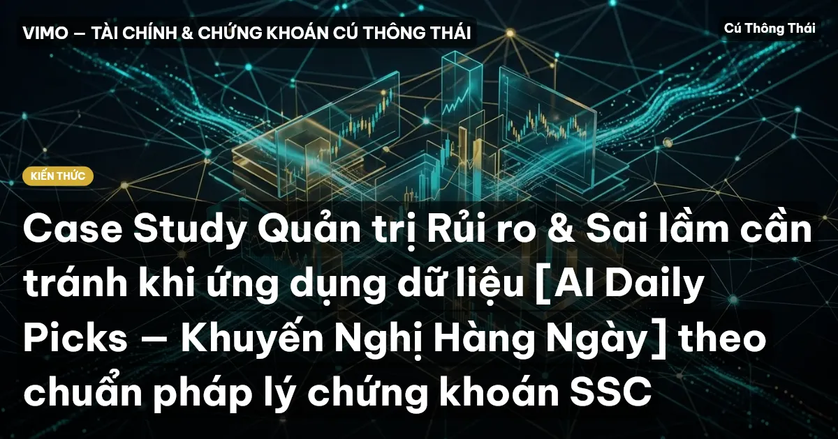 Case Study Quản trị Rủi ro & Sai lầm cần tránh khi ứng dụng dữ liệu [AI Daily Picks — Khuyến Nghị Hàng Ngày] theo chuẩn pháp lý chứng khoán SSC