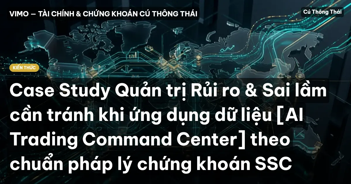 Case Study Quản trị Rủi ro & Sai lầm cần tránh khi ứng dụng dữ liệu [AI Trading Command Center] theo chuẩn pháp lý chứng khoán SSC
