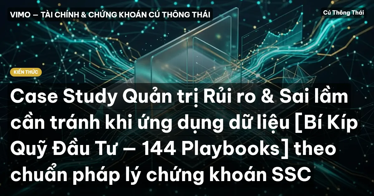 Case Study Quản trị Rủi ro & Sai lầm cần tránh khi ứng dụng dữ liệu [Bí Kíp Quỹ Đầu Tư — 144 Playbooks] theo chuẩn pháp lý chứng khoán SSC