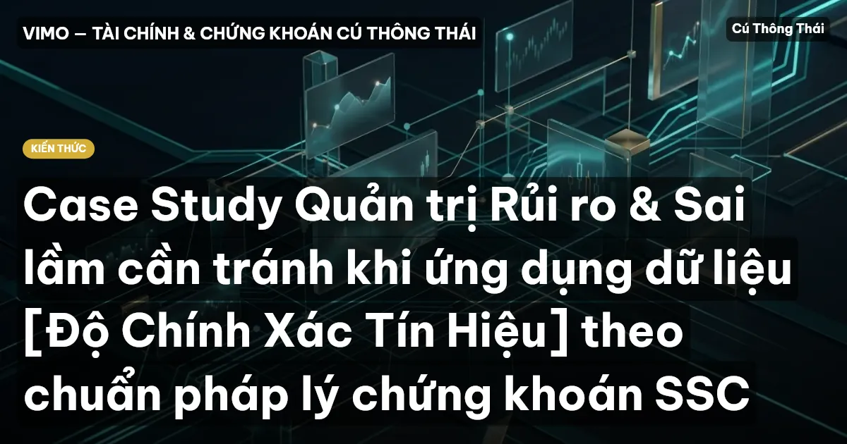 Case Study Quản trị Rủi ro & Sai lầm cần tránh khi ứng dụng dữ liệu [Độ Chính Xác Tín Hiệu] theo chuẩn pháp lý chứng khoán SSC