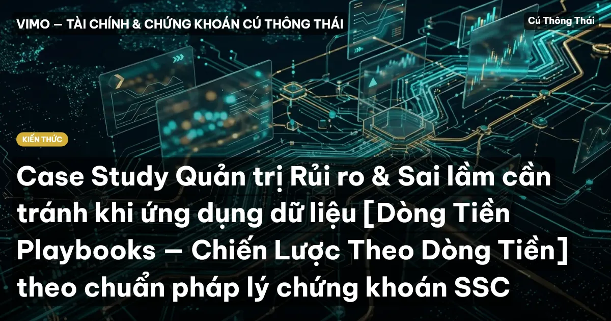 Case Study Quản trị Rủi ro & Sai lầm cần tránh khi ứng dụng dữ liệu [Dòng Tiền Playbooks — Chiến Lược Theo Dòng Tiền] theo chuẩn pháp lý chứng khoán SSC
