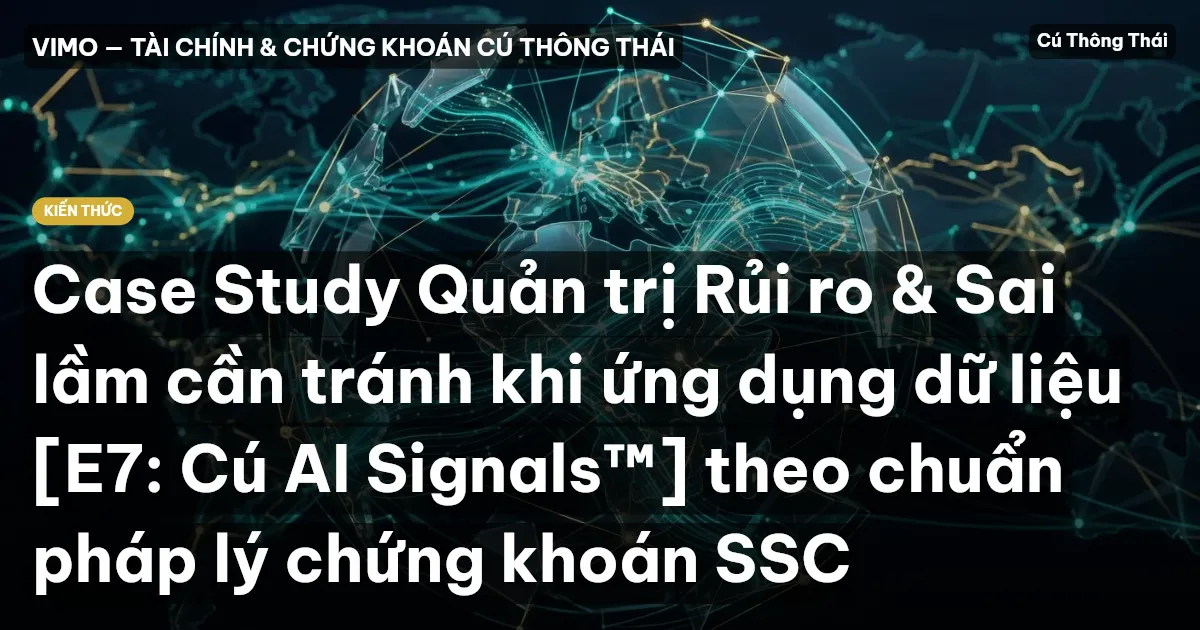 Case Study Quản trị Rủi ro & Sai lầm cần tránh khi ứng dụng dữ liệu [E7: Cú AI Signals™] theo chuẩn pháp lý chứng khoán SSC