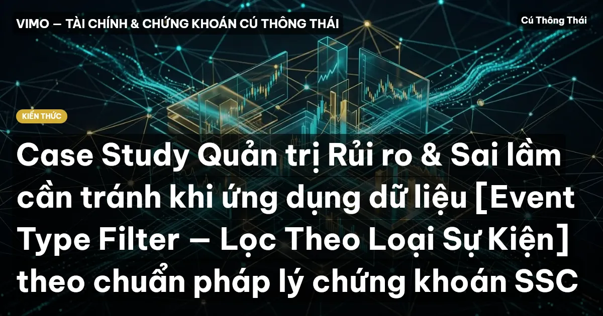 Case Study Quản trị Rủi ro & Sai lầm cần tránh khi ứng dụng dữ liệu [Event Type Filter — Lọc Theo Loại Sự Kiện] theo chuẩn pháp lý chứng khoán SSC