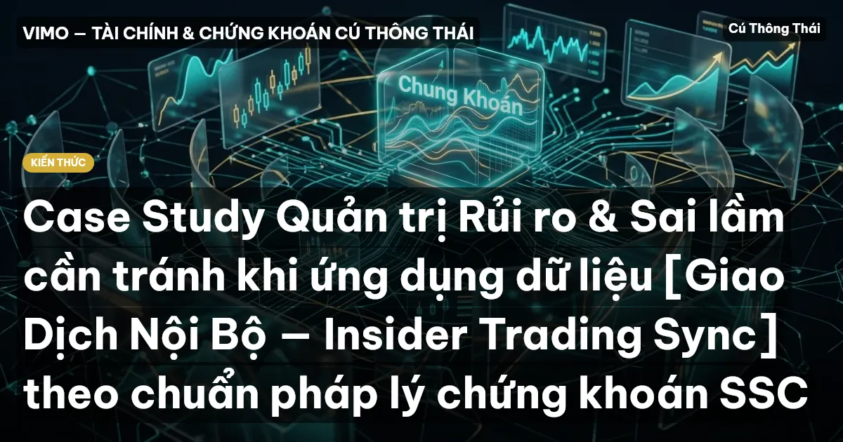 Case Study Quản trị Rủi ro & Sai lầm cần tránh khi ứng dụng dữ liệu [Giao Dịch Nội Bộ — Insider Trading Sync] theo chuẩn pháp lý chứng khoán SSC