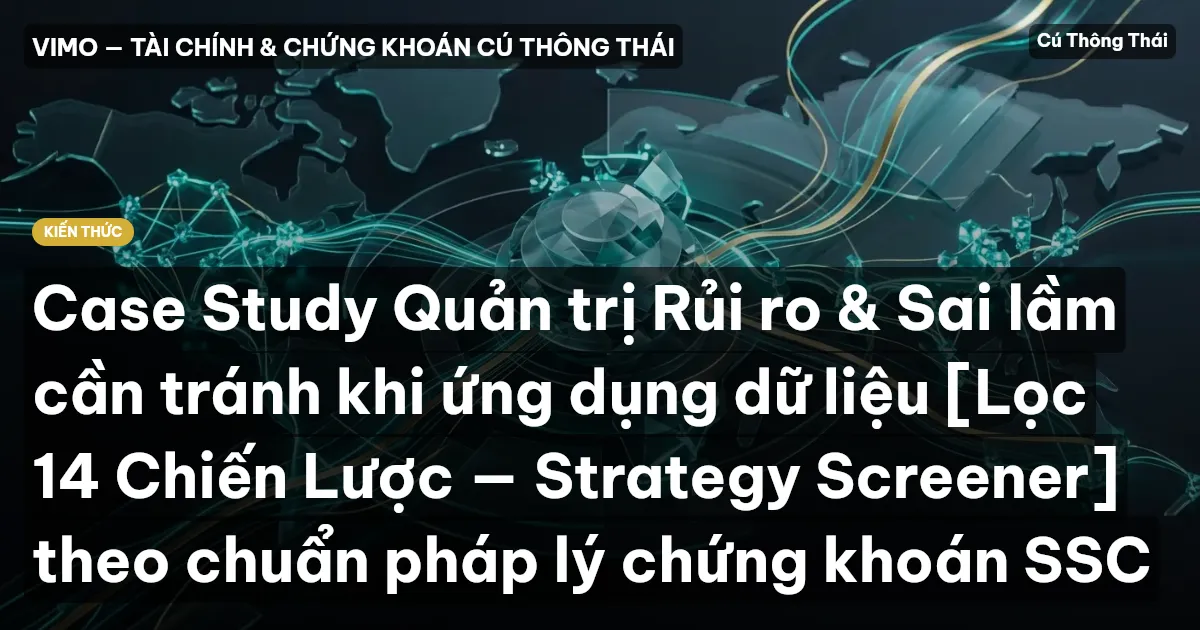Case Study Quản trị Rủi ro & Sai lầm cần tránh khi ứng dụng dữ liệu [Lọc 14 Chiến Lược — Strategy Screener] theo chuẩn pháp lý chứng khoán SSC