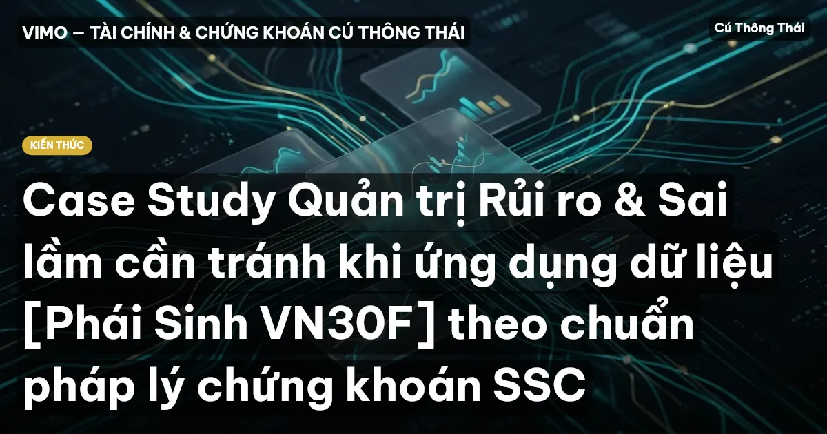 Case Study Quản trị Rủi ro & Sai lầm cần tránh khi ứng dụng dữ liệu [Phái Sinh VN30F] theo chuẩn pháp lý chứng khoán SSC