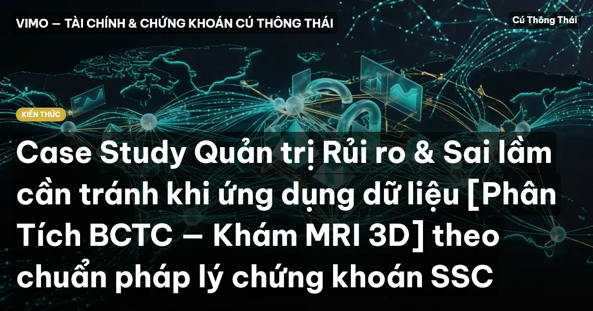 Case Study Quản trị Rủi ro & Sai lầm cần tránh khi ứng dụng dữ liệu [Phân Tích BCTC — Khám MRI 3D] theo chuẩn pháp lý chứng khoán SSC