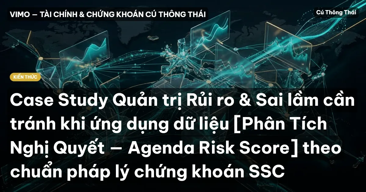 Case Study Quản trị Rủi ro & Sai lầm cần tránh khi ứng dụng dữ liệu [Phân Tích Nghị Quyết — Agenda Risk Score] theo chuẩn pháp lý chứng khoán SSC