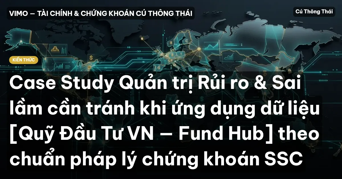 Case Study Quản trị Rủi ro & Sai lầm cần tránh khi ứng dụng dữ liệu [Quỹ Đầu Tư VN — Fund Hub] theo chuẩn pháp lý chứng khoán SSC