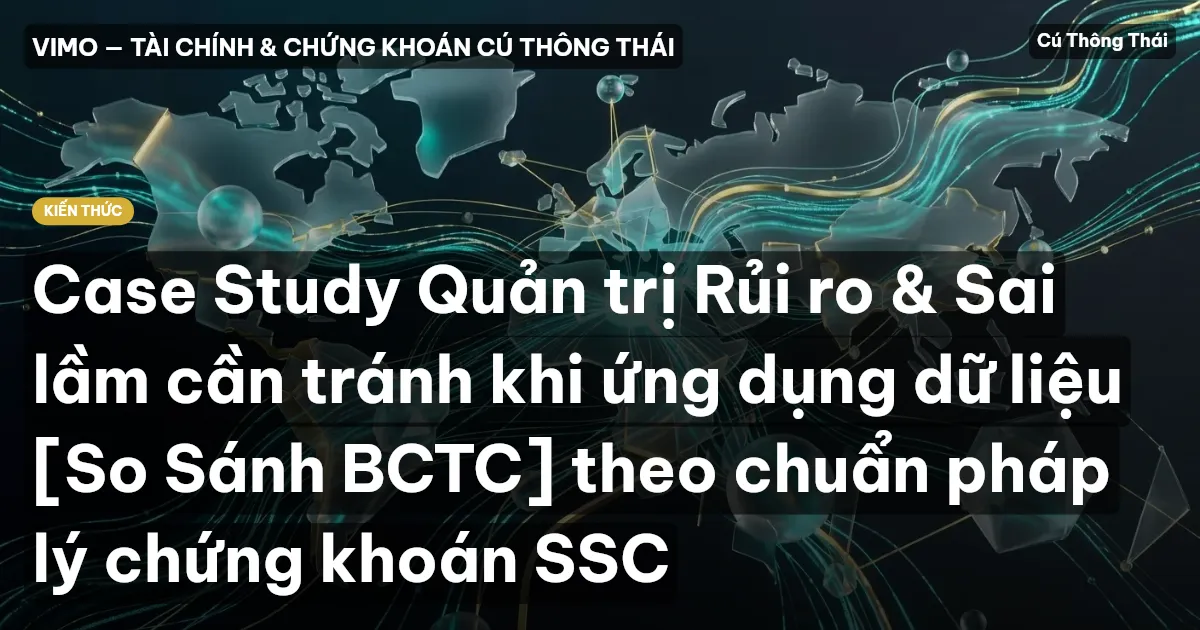 Case Study Quản trị Rủi ro & Sai lầm cần tránh khi ứng dụng dữ liệu [So Sánh BCTC] theo chuẩn pháp lý chứng khoán SSC