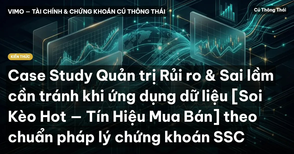 Case Study Quản trị Rủi ro & Sai lầm cần tránh khi ứng dụng dữ liệu [Soi Kèo Hot — Tín Hiệu Mua Bán] theo chuẩn pháp lý chứng khoán SSC