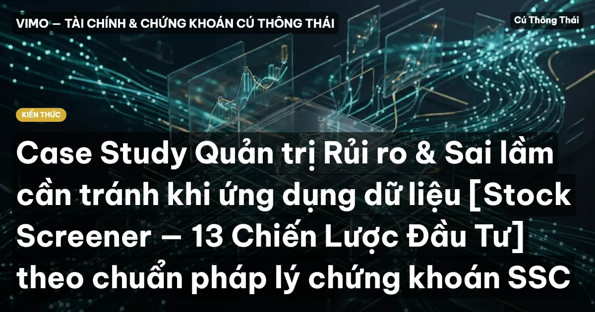 Case Study Quản trị Rủi ro & Sai lầm cần tránh khi ứng dụng dữ liệu [Stock Screener — 13 Chiến Lược Đầu Tư] theo chuẩn pháp lý chứng khoán SSC