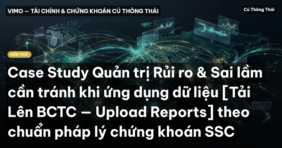 Case Study Quản trị Rủi ro & Sai lầm cần tránh khi ứng dụng dữ liệu [Tải Lên BCTC — Upload Reports] theo chuẩn pháp lý chứng khoán SSC