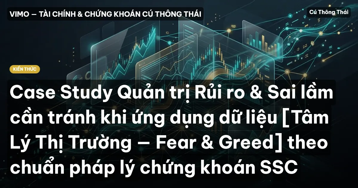 Case Study Quản trị Rủi ro & Sai lầm cần tránh khi ứng dụng dữ liệu [Tâm Lý Thị Trường — Fear & Greed] theo chuẩn pháp lý chứng khoán SSC