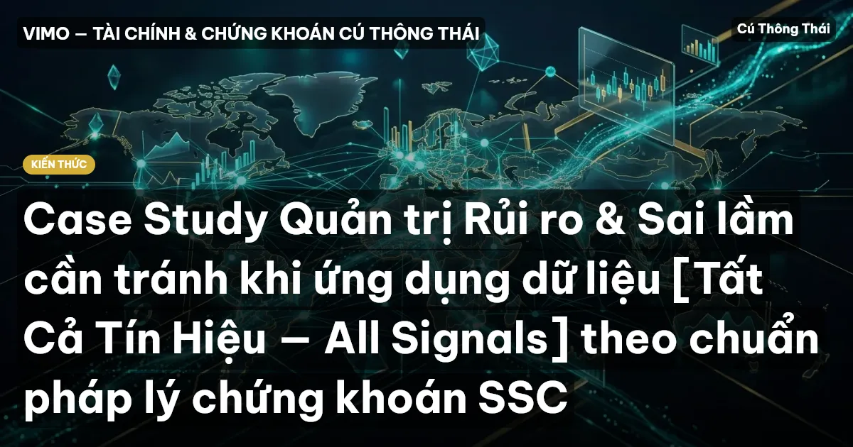 Case Study Quản trị Rủi ro & Sai lầm cần tránh khi ứng dụng dữ liệu [Tất Cả Tín Hiệu — All Signals] theo chuẩn pháp lý chứng khoán SSC