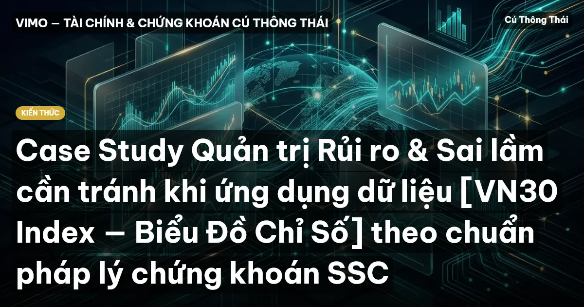 Case Study Quản trị Rủi ro & Sai lầm cần tránh khi ứng dụng dữ liệu [VN30 Index — Biểu Đồ Chỉ Số] theo chuẩn pháp lý chứng khoán SSC