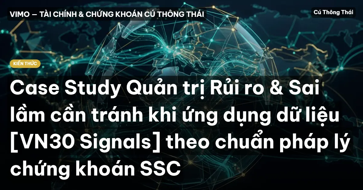 Case Study Quản trị Rủi ro & Sai lầm cần tránh khi ứng dụng dữ liệu [VN30 Signals] theo chuẩn pháp lý chứng khoán SSC