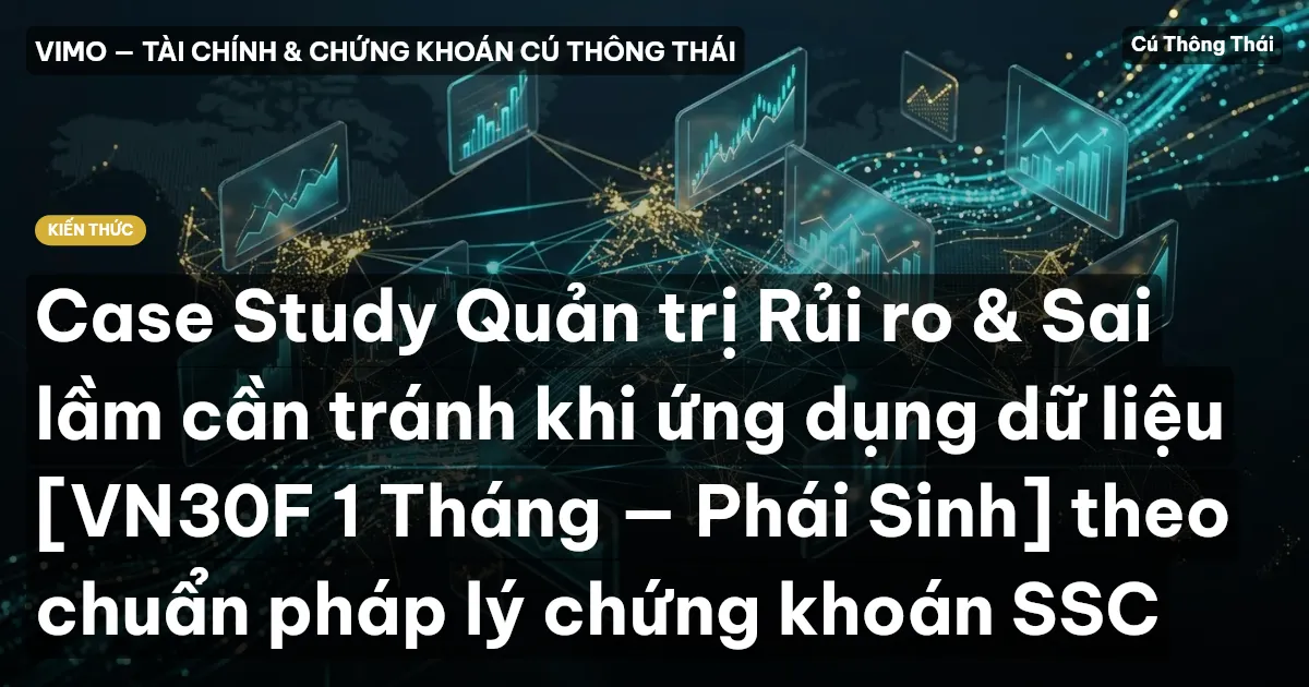 Case Study Quản trị Rủi ro & Sai lầm cần tránh khi ứng dụng dữ liệu [VN30F 1 Tháng — Phái Sinh] theo chuẩn pháp lý chứng khoán SSC