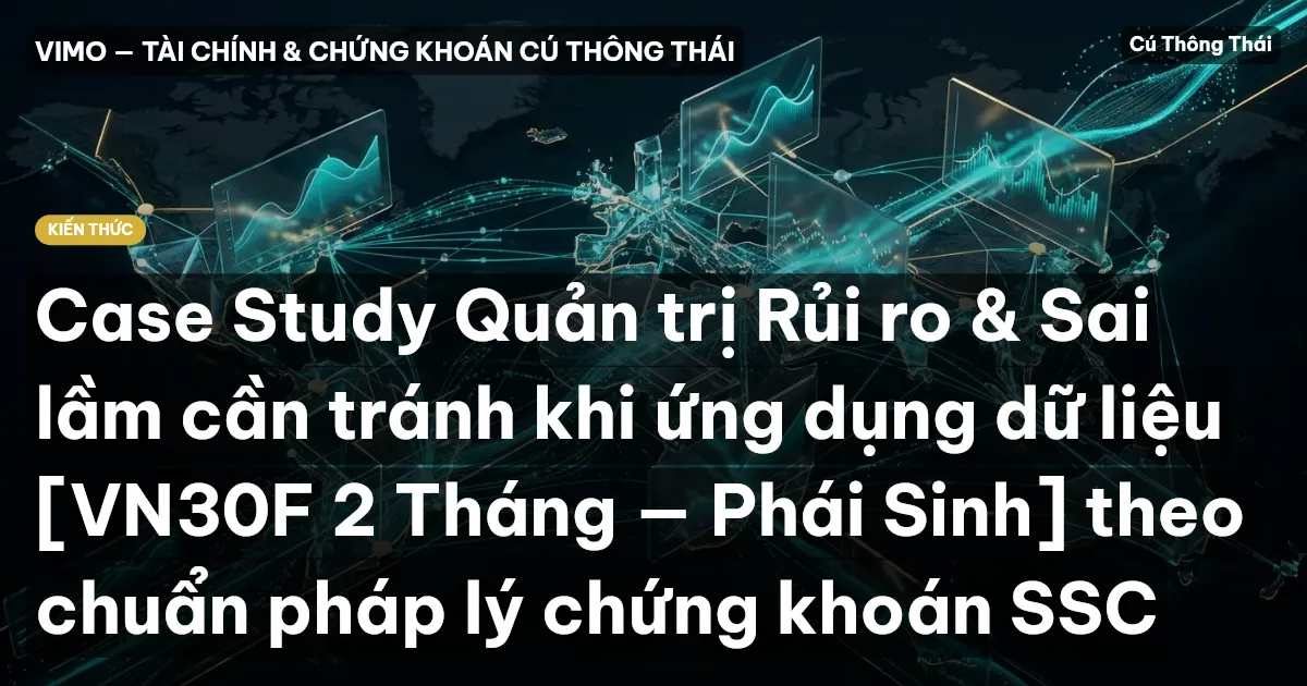 Case Study Quản trị Rủi ro & Sai lầm cần tránh khi ứng dụng dữ liệu [VN30F 2 Tháng — Phái Sinh] theo chuẩn pháp lý chứng khoán SSC
