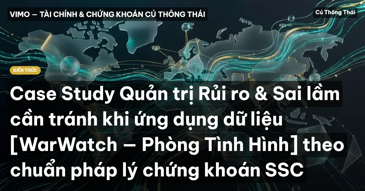 Case Study Quản trị Rủi ro & Sai lầm cần tránh khi ứng dụng dữ liệu [WarWatch — Phòng Tình Hình] theo chuẩn pháp lý chứng khoán SSC