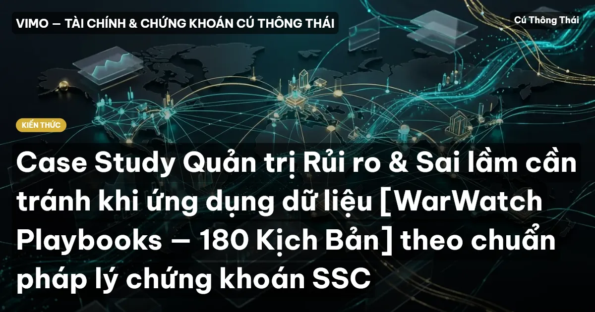 Case Study Quản trị Rủi ro & Sai lầm cần tránh khi ứng dụng dữ liệu [WarWatch Playbooks — 180 Kịch Bản] theo chuẩn pháp lý chứng khoán SSC