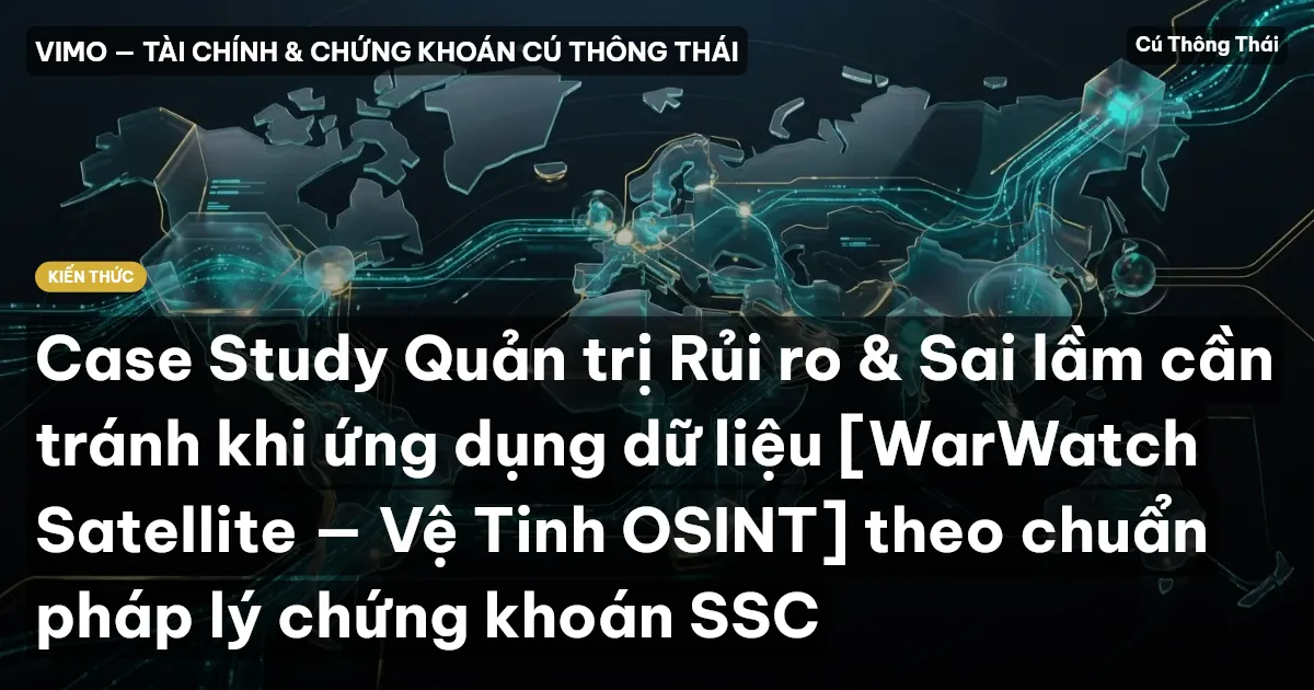 Case Study Quản trị Rủi ro & Sai lầm cần tránh khi ứng dụng dữ liệu [WarWatch Satellite — Vệ Tinh OSINT] theo chuẩn pháp lý chứng khoán SSC