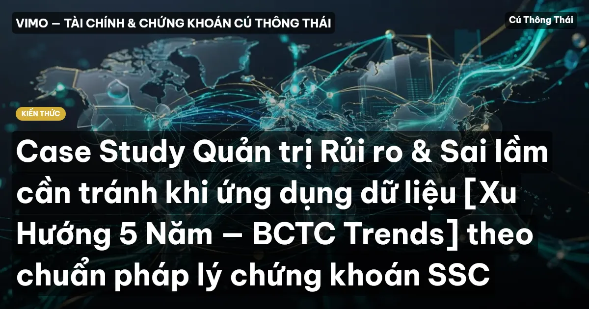 Case Study Quản trị Rủi ro & Sai lầm cần tránh khi ứng dụng dữ liệu [Xu Hướng 5 Năm — BCTC Trends] theo chuẩn pháp lý chứng khoán SSC