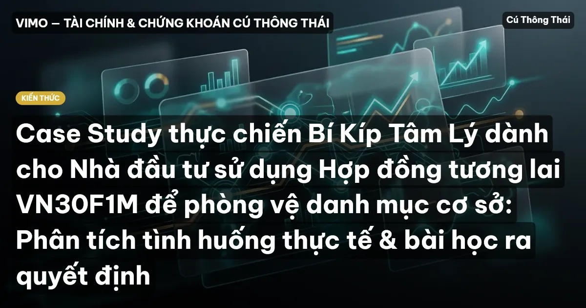 Case Study thực chiến Bí Kíp Tâm Lý dành cho Nhà đầu tư sử dụng Hợp đồng tương lai VN30F1M để phòng vệ danh mục cơ sở: Phân tích tình huống thực tế & bài học ra quyết định