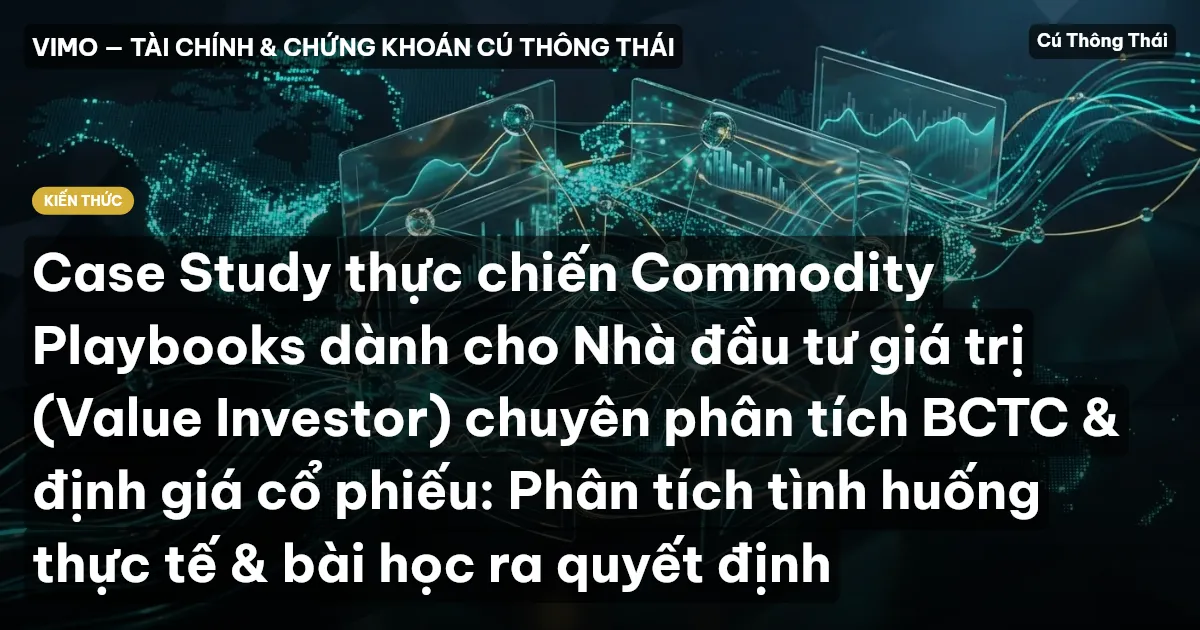 Case Study thực chiến Commodity Playbooks dành cho Nhà đầu tư giá trị (Value Investor) chuyên phân tích BCTC & định giá cổ phiếu: Phân tích tình huống thực tế & bài học ra quyết định