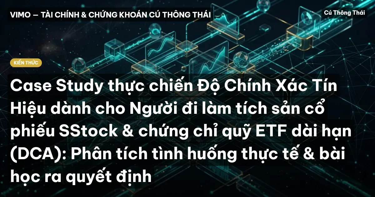 Case Study thực chiến Độ Chính Xác Tín Hiệu dành cho Người đi làm tích sản cổ phiếu SStock & chứng chỉ quỹ ETF dài hạn (DCA): Phân tích tình huống thực tế & bài học ra quyết định