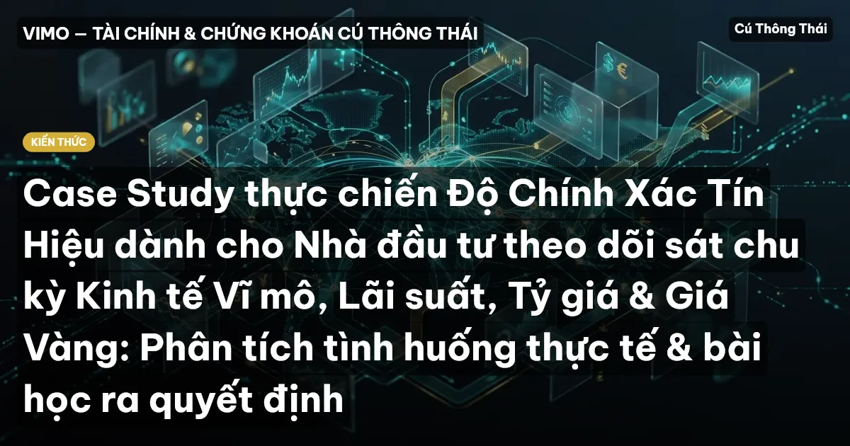 Case Study thực chiến Độ Chính Xác Tín Hiệu dành cho Nhà đầu tư theo dõi sát chu kỳ Kinh tế Vĩ mô, Lãi suất, Tỷ giá & Giá Vàng: Phân tích tình huống thực tế & bài học ra quyết định