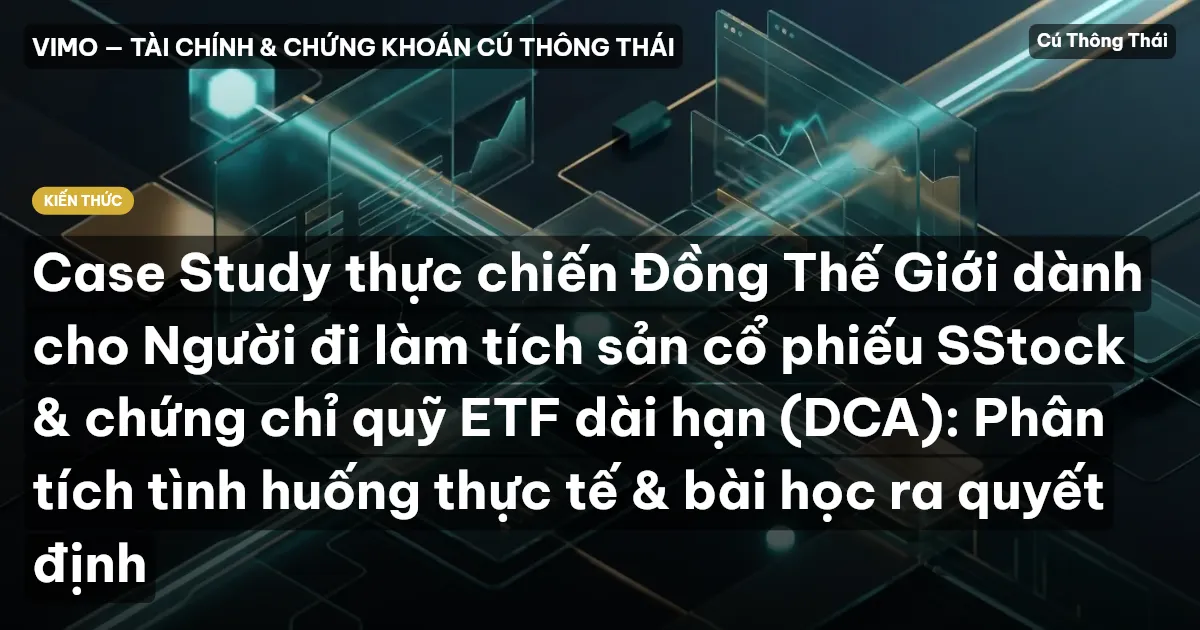 Case Study thực chiến Đồng Thế Giới dành cho Người đi làm tích sản cổ phiếu SStock & chứng chỉ quỹ ETF dài hạn (DCA): Phân tích tình huống thực tế & bài học ra quyết định